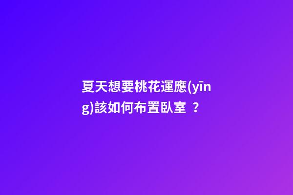 夏天想要桃花運應(yīng)該如何布置臥室？